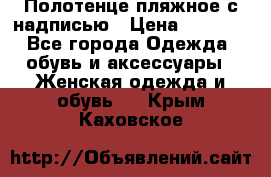 Полотенце пляжное с надписью › Цена ­ 1 200 - Все города Одежда, обувь и аксессуары » Женская одежда и обувь   . Крым,Каховское